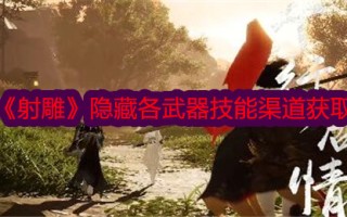 《射雕》隐藏了各种武器技能的获取渠道。