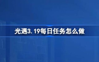 光遇3.19日常任务怎么做？光遇3.19每日任务介绍