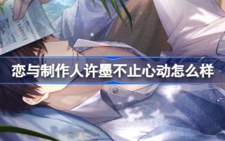 恋与制作人许墨不止心动怎么样 恋与制作人累充羁绊复刻介绍